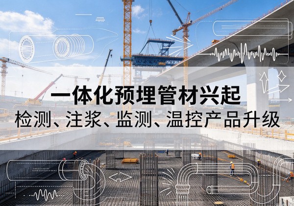 大同一体化管材产品兴起，声测注浆一体管、多功能预埋管应用增多